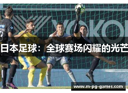 日本足球:全球赛场闪耀的光芒 日本足球:全球赛场闪耀的光芒