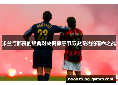 米兰与都灵的经典对决揭幕意甲历史深处的宿命之战 米兰与都灵的经典对决揭幕意甲历史深处的宿命之战