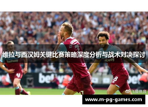 维拉与西汉姆关键比赛策略深度分析与战术对决探讨