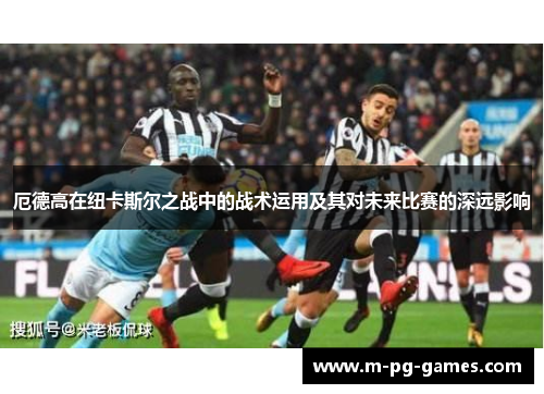 厄德高在纽卡斯尔之战中的战术运用及其对未来比赛的深远影响