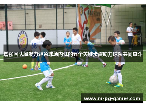 增强团队凝聚力避免球场内讧的五个关键步骤助力球队共同奋斗