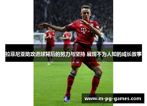 拉菲尼亚助攻进球背后的努力与坚持 展现不为人知的成长故事