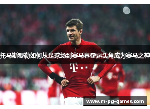 托马斯穆勒如何从足球场到赛马界崭露头角成为赛马之神