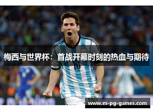 梅西与世界杯：首战开幕时刻的热血与期待