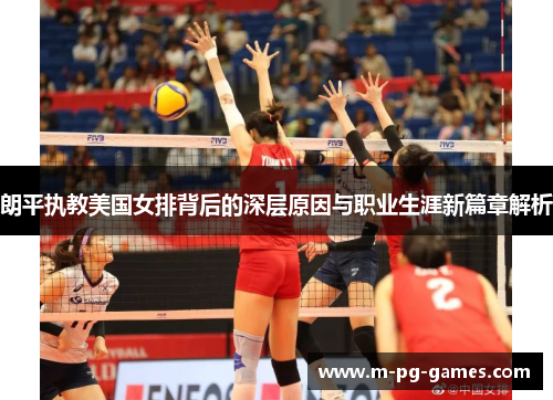 朗平执教美国女排背后的深层原因与职业生涯新篇章解析