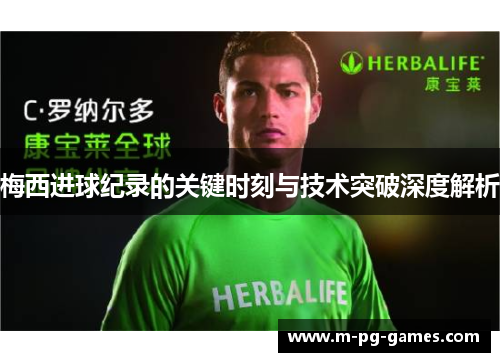 梅西进球纪录的关键时刻与技术突破深度解析