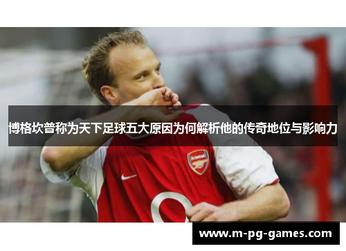 博格坎普称为天下足球五大原因为何解析他的传奇地位与影响力