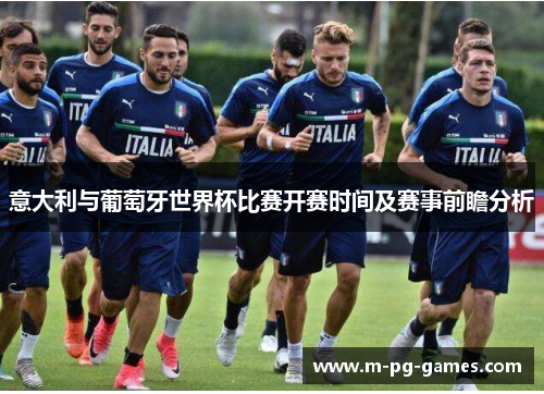 意大利与葡萄牙世界杯比赛开赛时间及赛事前瞻分析