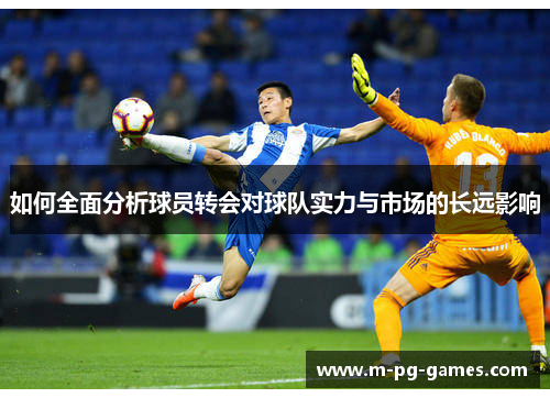 如何全面分析球员转会对球队实力与市场的长远影响
