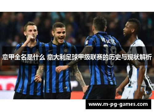 意甲全名是什么 意大利足球甲级联赛的历史与现状解析