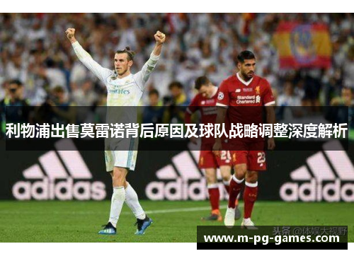 利物浦出售莫雷诺背后原因及球队战略调整深度解析