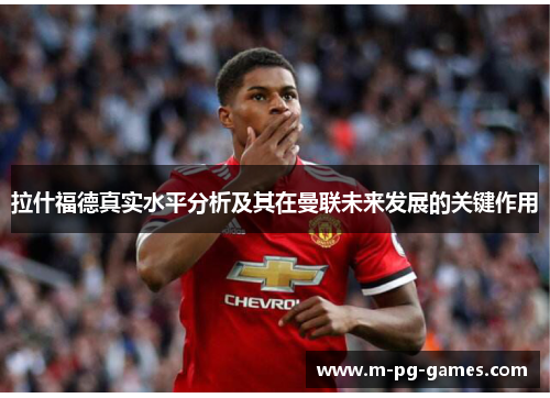拉什福德真实水平分析及其在曼联未来发展的关键作用