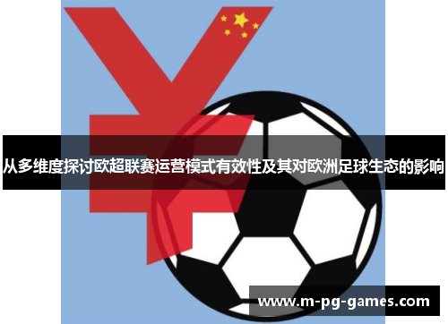 从多维度探讨欧超联赛运营模式有效性及其对欧洲足球生态的影响 从多维度探讨欧超联赛运营模式有效性及其对欧洲足球生态的影响