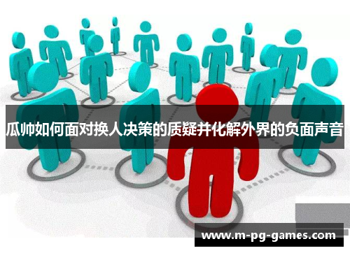 瓜帅如何面对换人决策的质疑并化解外界的负面声音