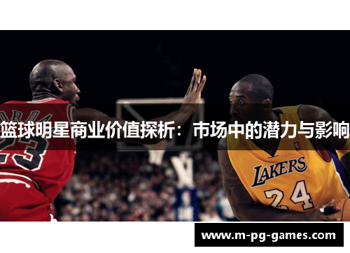 篮球明星商业价值探析：市场中的潜力与影响
