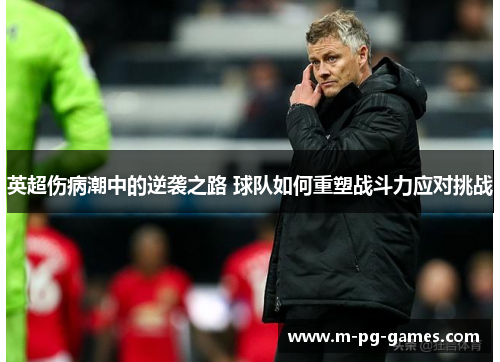 英超伤病潮中的逆袭之路 球队如何重塑战斗力应对挑战 英超伤病潮中的逆袭之路 球队如何重塑战斗力应对挑战