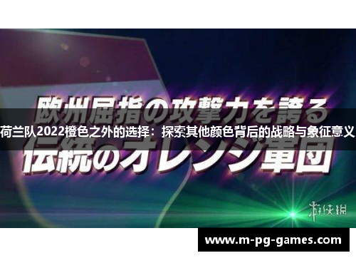 荷兰队2022橙色之外的选择:探索其他颜色背后的战略与象征意义 荷兰队2022橙色之外的选择:探索其他颜色背后的战略与象征意义