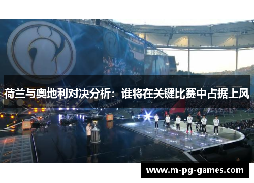 荷兰与奥地利对决分析:谁将在关键比赛中占据上风 荷兰与奥地利对决分析:谁将在关键比赛中占据上风