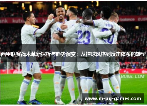 西甲联赛战术革新探析与趋势演变：从控球风格到反击体系的转型