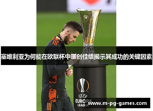 塞维利亚为何能在欧联杯中屡创佳绩揭示其成功的关键因素