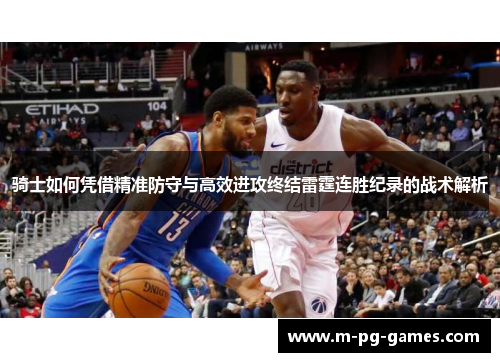 骑士如何凭借精准防守与高效进攻终结雷霆连胜纪录的战术解析 骑士如何凭借精准防守与高效进攻终结雷霆连胜纪录的战术解析