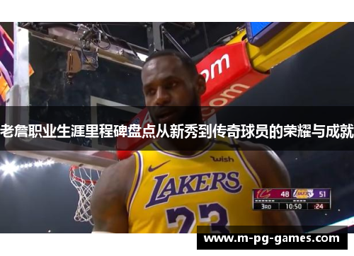 老詹职业生涯里程碑盘点从新秀到传奇球员的荣耀与成就 老詹职业生涯里程碑盘点从新秀到传奇球员的荣耀与成就