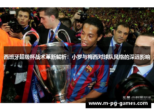 西班牙超级杯战术革新解析：小罗与梅西对球队风格的深远影响