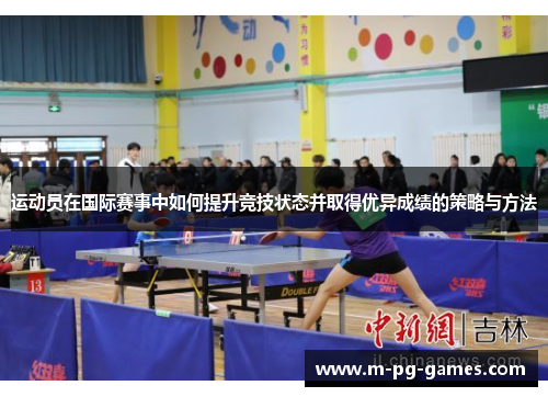 运动员在国际赛事中如何提升竞技状态并取得优异成绩的策略与方法 运动员在国际赛事中如何提升竞技状态并取得优异成绩的策略与方法