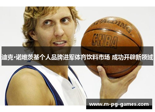 迪克·诺维茨基个人品牌进军体育饮料市场 成功开辟新领域