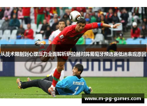 从战术限制到心理压力全面解析萨拉赫对阵葡萄牙预选赛低迷表现原因 从战术限制到心理压力全面解析萨拉赫对阵葡萄牙预选赛低迷表现原因