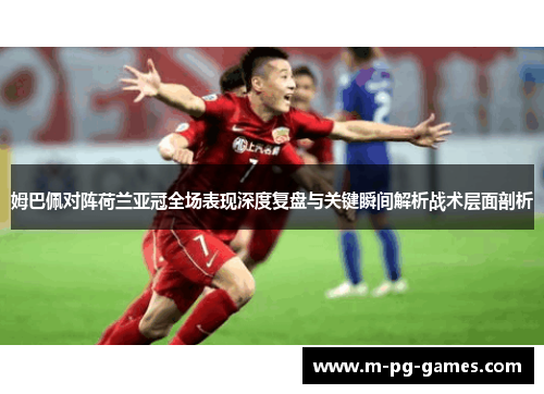 姆巴佩对阵荷兰亚冠全场表现深度复盘与关键瞬间解析战术层面剖析