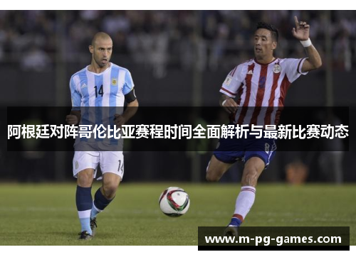 阿根廷对阵哥伦比亚赛程时间全面解析与最新比赛动态 阿根廷对阵哥伦比亚赛程时间全面解析与最新比赛动态