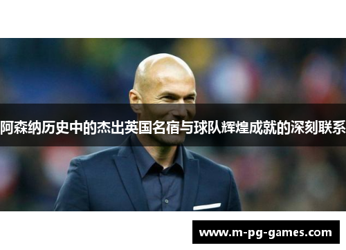 阿森纳历史中的杰出英国名宿与球队辉煌成就的深刻联系 阿森纳历史中的杰出英国名宿与球队辉煌成就的深刻联系