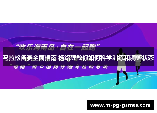 马拉松备赛全面指南 杨绍辉教你如何科学训练和调整状态
