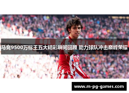 马竞9500万标王五大精彩瞬间回顾 助力球队冲击巅峰荣耀