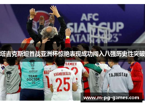塔吉克斯坦首战亚洲杯惊艳表现成功闯入八强历史性突破
