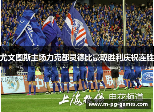 尤文图斯主场力克都灵德比豪取胜利庆祝连胜