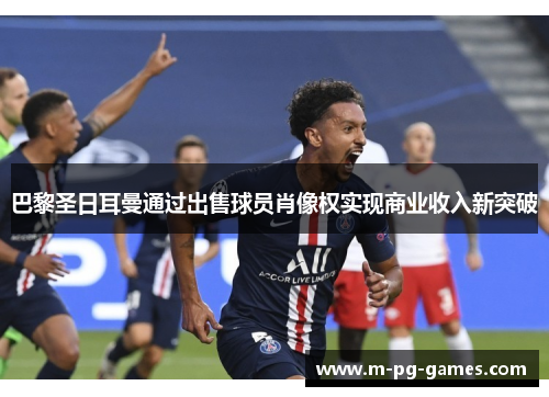 巴黎圣日耳曼通过出售球员肖像权实现商业收入新突破