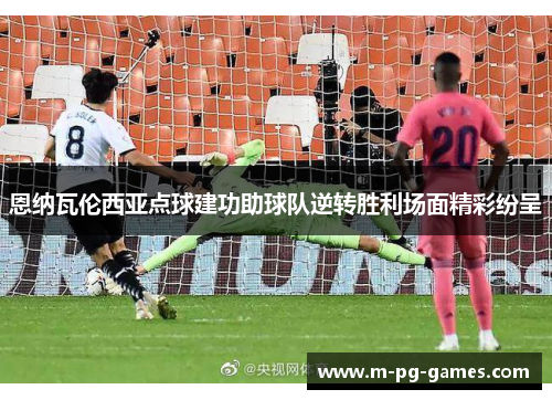 恩纳瓦伦西亚点球建功助球队逆转胜利场面精彩纷呈