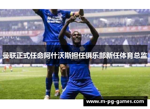 曼联正式任命阿什沃斯担任俱乐部新任体育总监