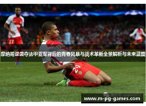 摩纳哥逆袭夺法甲亚军背后的青春风暴与战术革新全景解析与未来蓝图