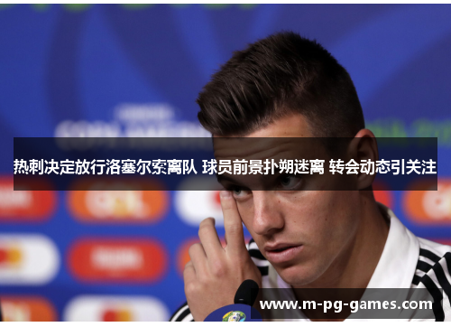 热刺决定放行洛塞尔索离队 球员前景扑朔迷离 转会动态引关注