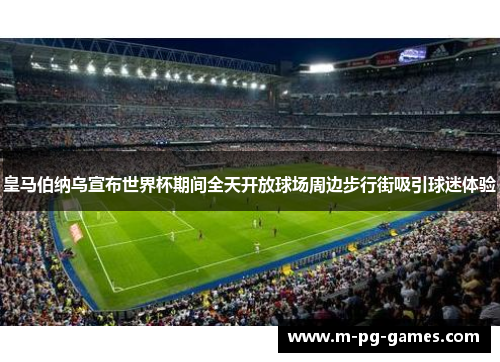 皇马伯纳乌宣布世界杯期间全天开放球场周边步行街吸引球迷体验