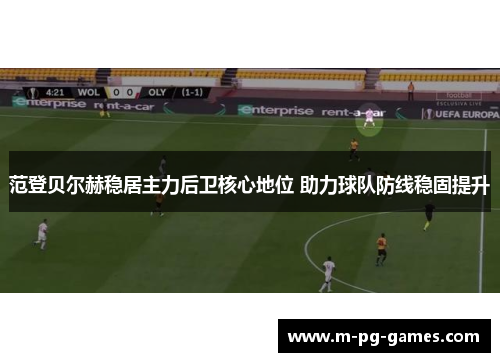 范登贝尔赫稳居主力后卫核心地位 助力球队防线稳固提升