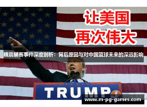 魏震禁赛事件深度剖析：背后原因与对中国篮球未来的深远影响