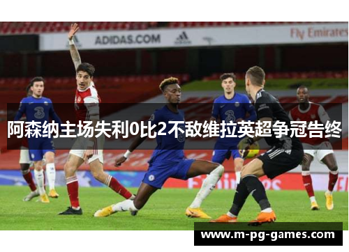 阿森纳主场失利0比2不敌维拉英超争冠告终