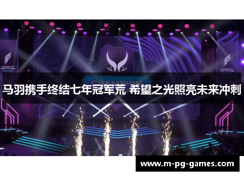 马羽携手终结七年冠军荒 希望之光照亮未来冲刺