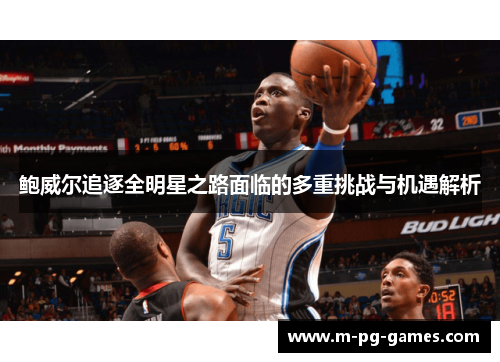 鲍威尔追逐全明星之路面临的多重挑战与机遇解析